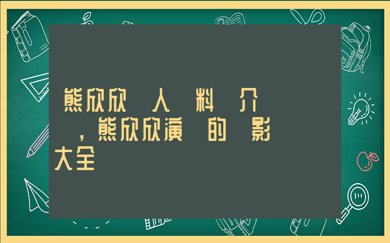 熊欣欣個人資料簡介，熊欣欣演過的電影電視劇大全插圖